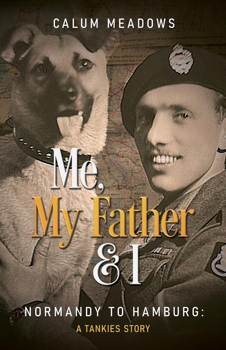 Me, My Father and I: Normandy to Hamburg: A Tankies Story Book Calum Meadows