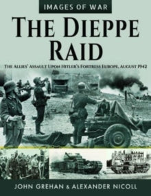 Images of War: The Dieppe Raid : The Allies Assault Upon Hitler s Fortress Europe, August 1942 Book Bestsellers Direct Ltd