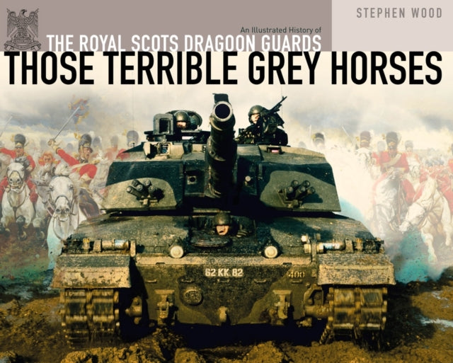 The Royal Scots Dragoon Guards: Those Terrible Grey Horses Book The Tank Museum