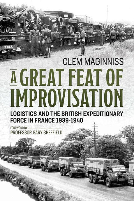 A Great Feat of Improvisation: Logistics and the British Expeditionary Force in France 1939-1940 Book Gardners