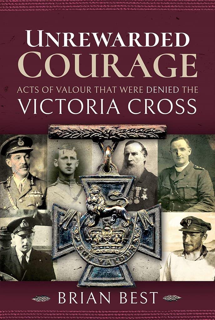 Unrewarded Courage : Acts of Valour that Were Denied the Victoria Cross