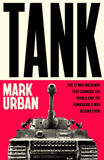 PRE-ORDER: Tank : The 10 War Machines That Changed the World and the Remarkable Men Behind Them