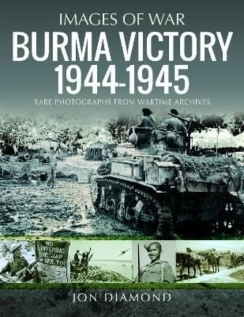 Images of War: Burma Victory, 1944-1945 : Photographs from Wartime Archives