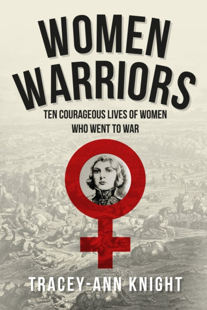 Women Warriors: Ten Courageous Lives of Women Who Went to War