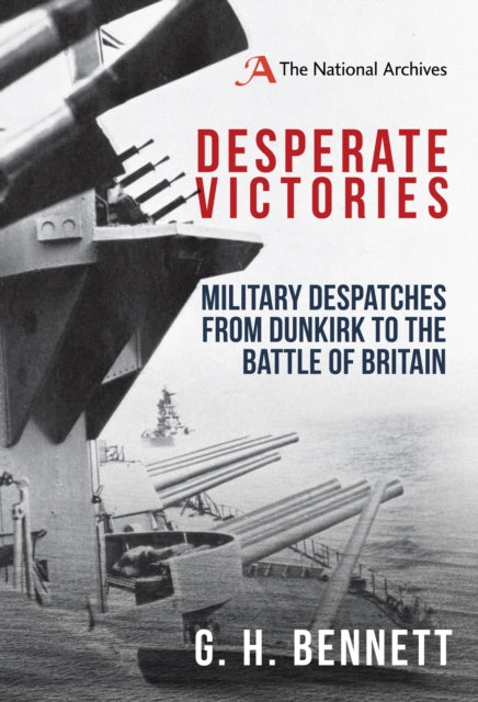 Desperate Victories : Military Despatches from Dunkirk to the Battle of Britain