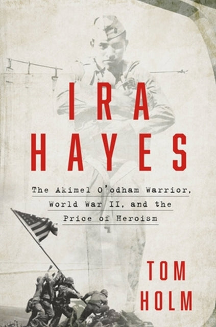 Ira Hayes: Akimel O'odham Warrior, World War II, and the Price of Heroism