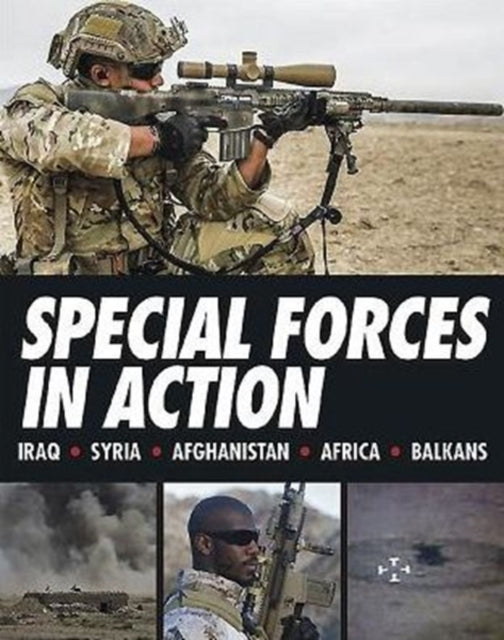 Special Forces in Action : Iraq, Syria, Afghanistan, Africa, Balkans