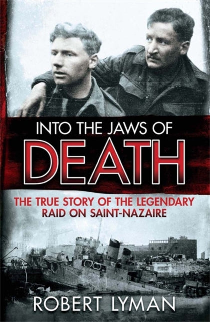Into The Jaws Of Death: True Story Of The Legendary Raid On Saint- Nazaire
