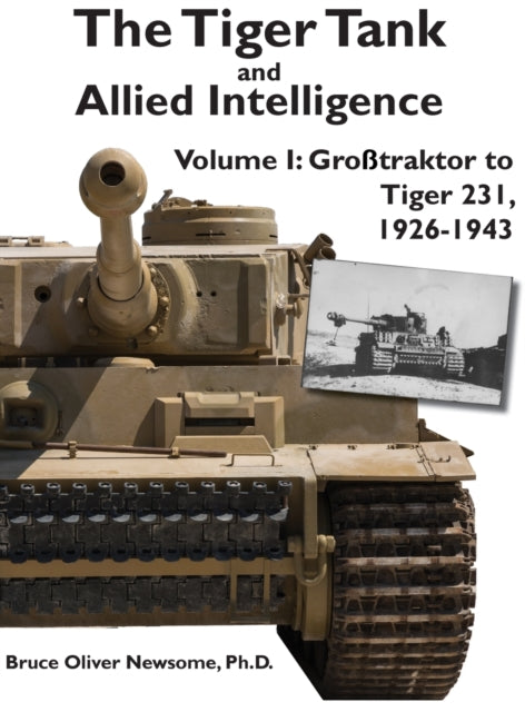 The Tiger Tank and Allied Intelligence Vol. 1: Grosstraktor to Tiger 231, 1926-1943